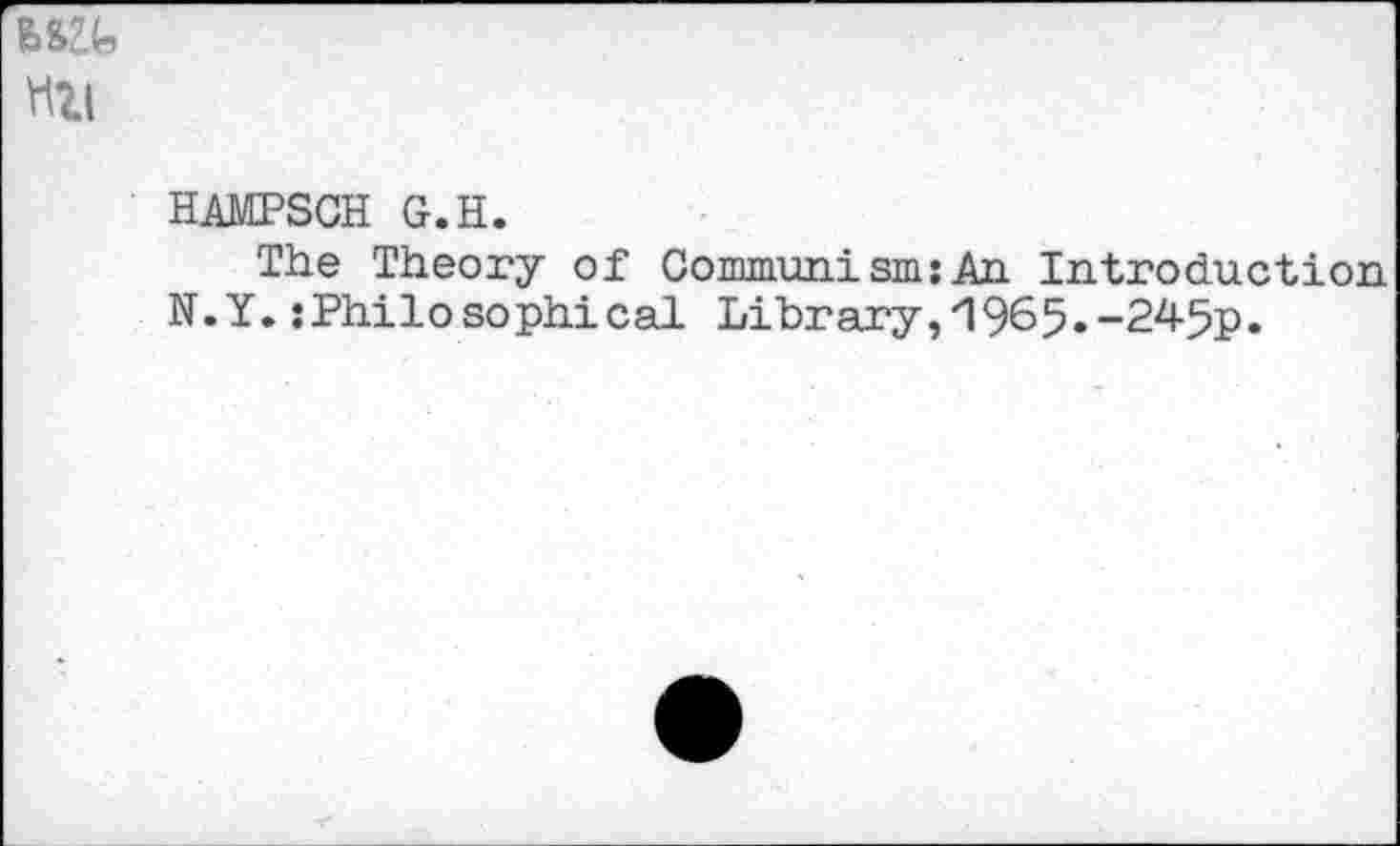 ﻿HAMPSCH G.H.
The Theory of Communism:An Introduction N.Y. {Philosophical Library,'1965.-245p.